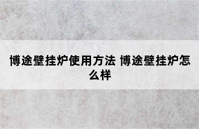 博途壁挂炉使用方法 博途壁挂炉怎么样